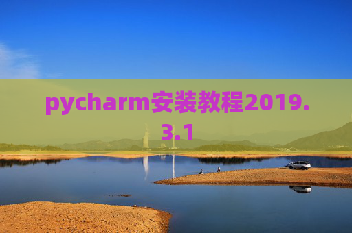 pycharm安装教程2019.3.1 pycharm安装教程2019.3.1
